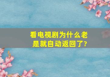 看电视剧为什么老是就自动返回了?