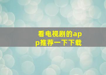 看电视剧的app推荐一下下载