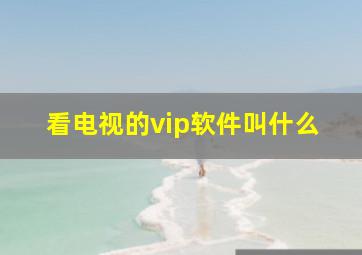 看电视的vip软件叫什么