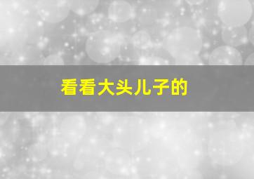 看看大头儿子的