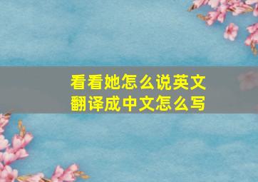 看看她怎么说英文翻译成中文怎么写