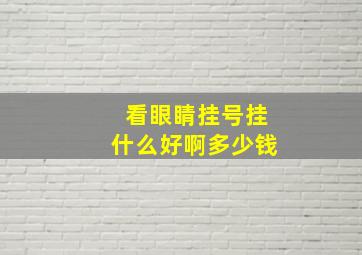 看眼睛挂号挂什么好啊多少钱