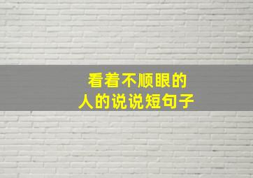 看着不顺眼的人的说说短句子