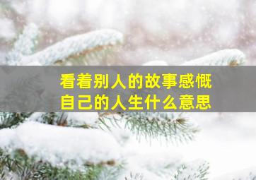 看着别人的故事感慨自己的人生什么意思