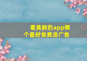 看美剧的app哪个最好免费没广告