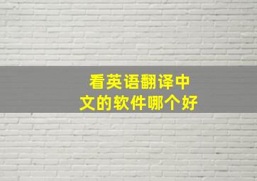 看英语翻译中文的软件哪个好