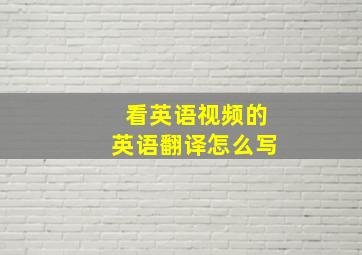 看英语视频的英语翻译怎么写