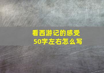 看西游记的感受50字左右怎么写