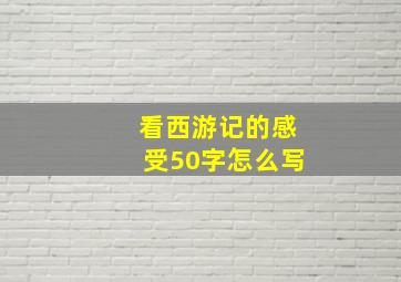 看西游记的感受50字怎么写