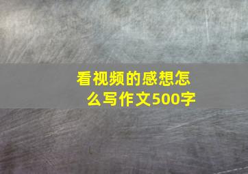 看视频的感想怎么写作文500字