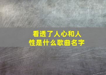 看透了人心和人性是什么歌曲名字