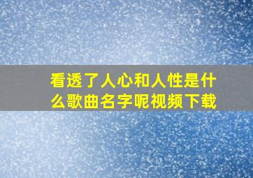 看透了人心和人性是什么歌曲名字呢视频下载