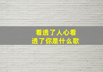 看透了人心看透了你是什么歌