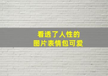 看透了人性的图片表情包可爱