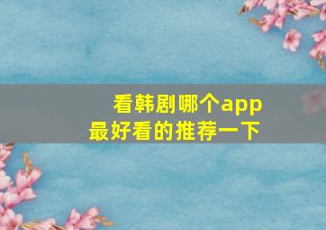 看韩剧哪个app最好看的推荐一下