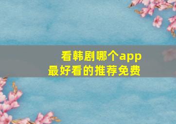 看韩剧哪个app最好看的推荐免费