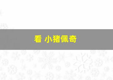 看 小猪佩奇