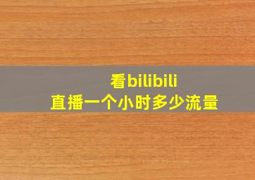 看bilibili直播一个小时多少流量