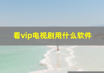 看vip电视剧用什么软件