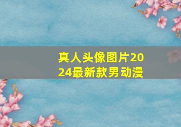 真人头像图片2024最新款男动漫