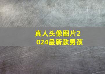 真人头像图片2024最新款男孩