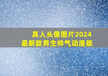 真人头像图片2024最新款男生帅气动漫版