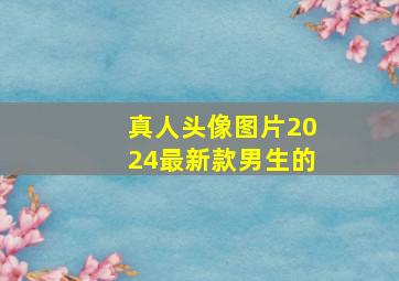 真人头像图片2024最新款男生的