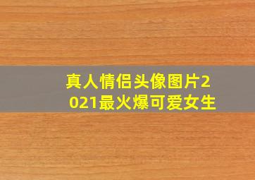 真人情侣头像图片2021最火爆可爱女生