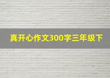 真开心作文300字三年级下