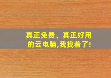 真正免费、真正好用的云电脑,我找着了!