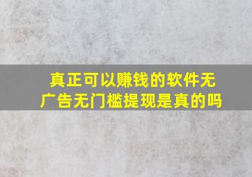 真正可以赚钱的软件无广告无门槛提现是真的吗