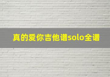 真的爱你吉他谱solo全谱