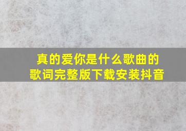 真的爱你是什么歌曲的歌词完整版下载安装抖音