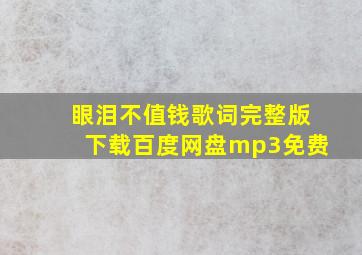 眼泪不值钱歌词完整版下载百度网盘mp3免费