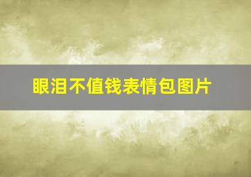 眼泪不值钱表情包图片