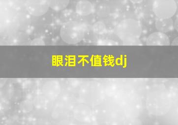 眼泪不值钱dj