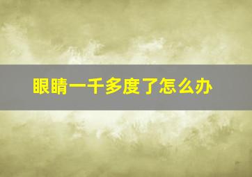 眼睛一千多度了怎么办