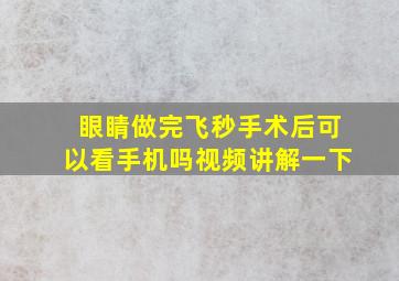 眼睛做完飞秒手术后可以看手机吗视频讲解一下