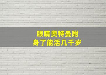 眼睛奥特曼附身了能活几千岁