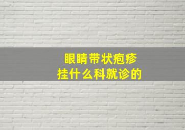 眼睛带状疱疹挂什么科就诊的