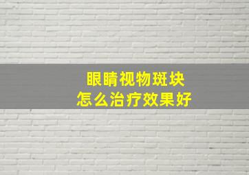 眼睛视物斑块怎么治疗效果好