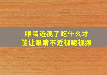 眼睛近视了吃什么才能让眼睛不近视呢视频