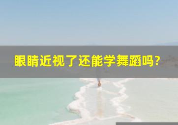 眼睛近视了还能学舞蹈吗?