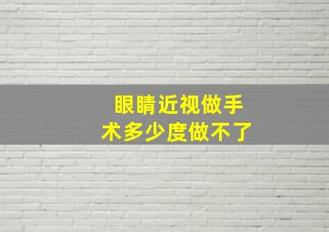 眼睛近视做手术多少度做不了