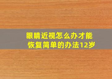 眼睛近视怎么办才能恢复简单的办法12岁