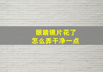 眼睛镜片花了怎么弄干净一点