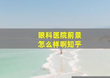 眼科医院前景怎么样啊知乎