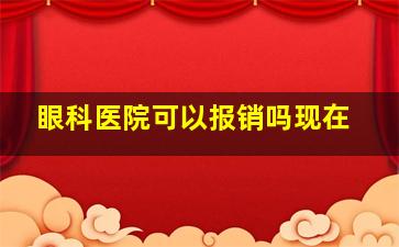 眼科医院可以报销吗现在