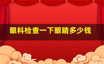 眼科检查一下眼睛多少钱