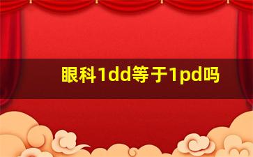 眼科1dd等于1pd吗